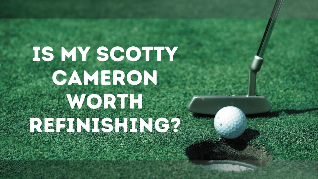 Is My Scotty Cameron Worth Refinishing?